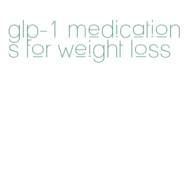 glp-1 medications for weight loss