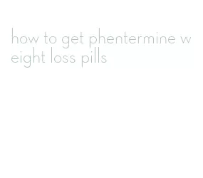 how to get phentermine weight loss pills