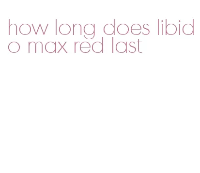 how long does libido max red last
