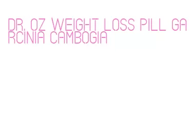 dr. oz weight loss pill garcinia cambogia