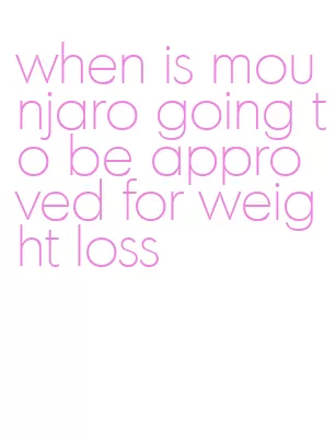 when is mounjaro going to be approved for weight loss