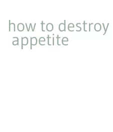 how to destroy appetite