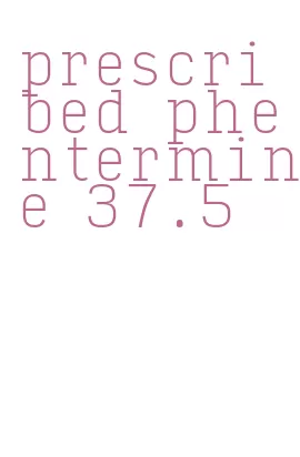 prescribed phentermine 37.5