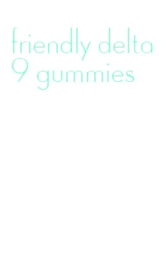 friendly delta 9 gummies