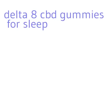 delta 8 cbd gummies for sleep
