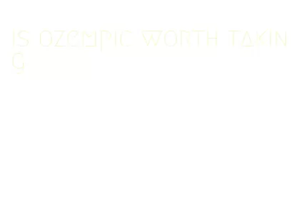 is ozempic worth taking