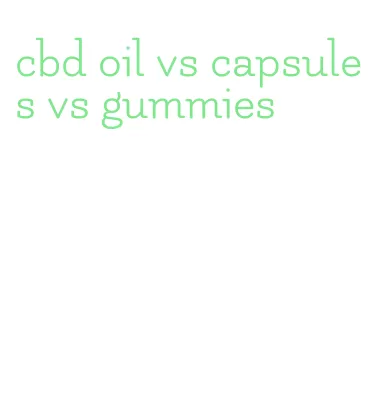 cbd oil vs capsules vs gummies