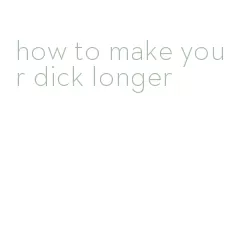 how to make your dick longer