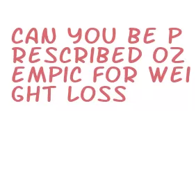 can you be prescribed ozempic for weight loss