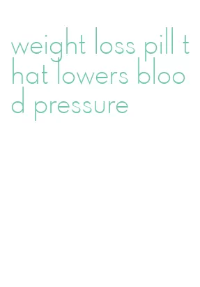 weight loss pill that lowers blood pressure