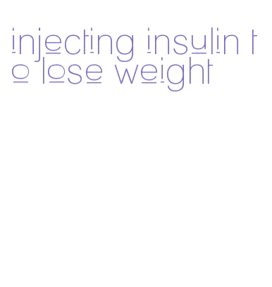 injecting insulin to lose weight