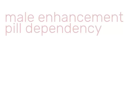 male enhancement pill dependency