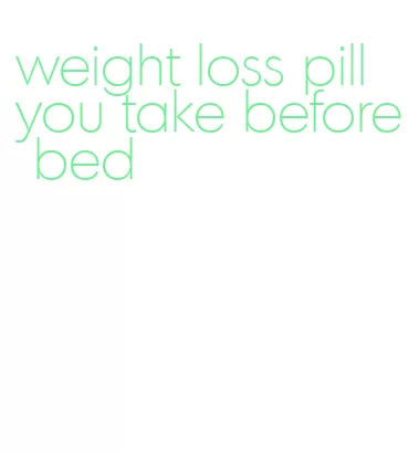 weight loss pill you take before bed