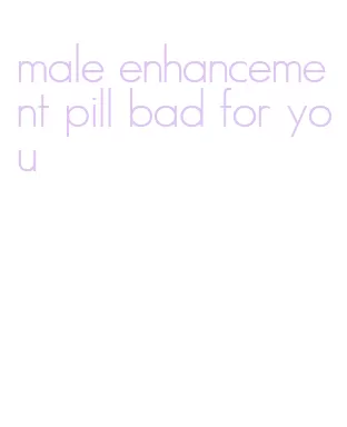 male enhancement pill bad for you