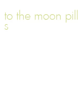 to the moon pills