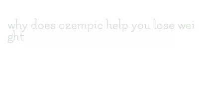 why does ozempic help you lose weight