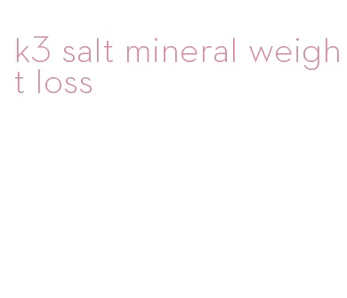 k3 salt mineral weight loss
