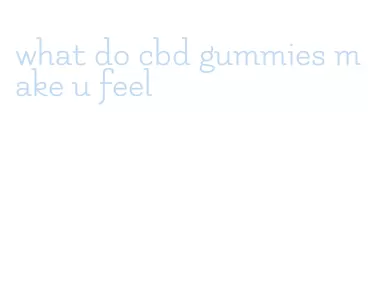 what do cbd gummies make u feel