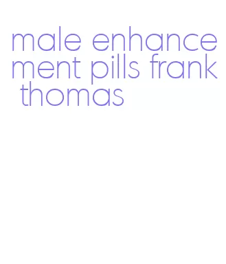 male enhancement pills frank thomas