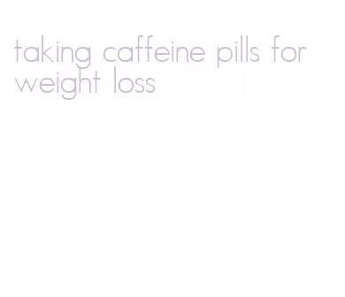 taking caffeine pills for weight loss