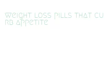 weight loss pills that curb appetite