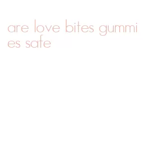 are love bites gummies safe