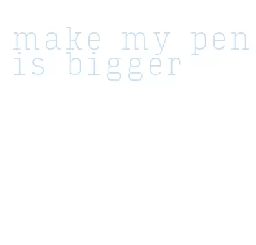 make my penis bigger