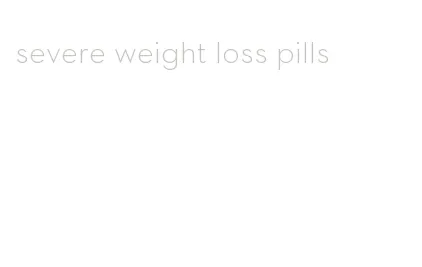 severe weight loss pills