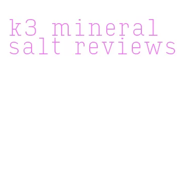 k3 mineral salt reviews