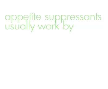 appetite suppressants usually work by