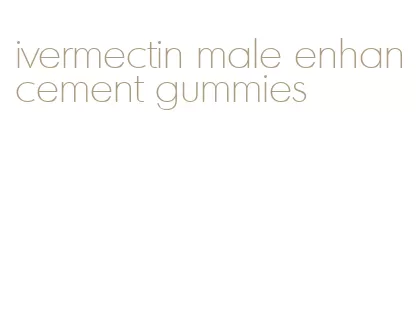 ivermectin male enhancement gummies