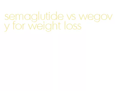 semaglutide vs wegovy for weight loss