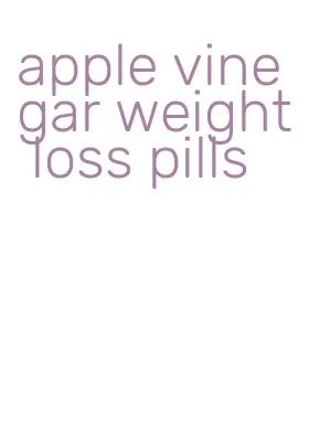 apple vinegar weight loss pills