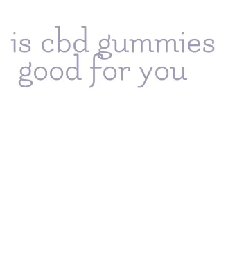 is cbd gummies good for you