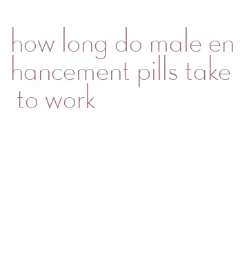 how long do male enhancement pills take to work