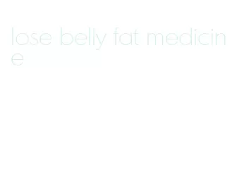 lose belly fat medicine