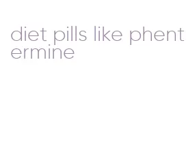 diet pills like phentermine