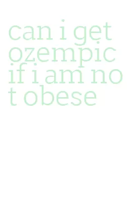 can i get ozempic if i am not obese