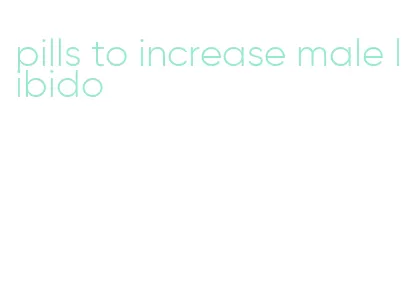 pills to increase male libido