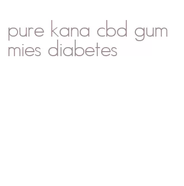 pure kana cbd gummies diabetes