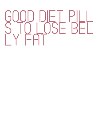 good diet pills to lose belly fat