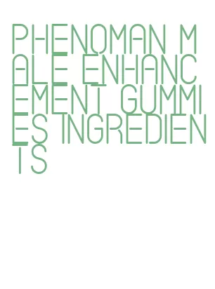 phenoman male enhancement gummies ingredients