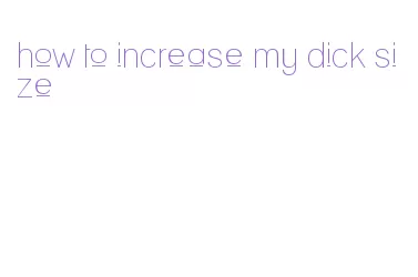 how to increase my dick size