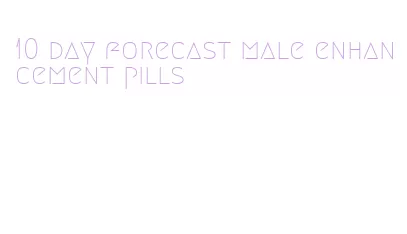 10 day forecast male enhancement pills