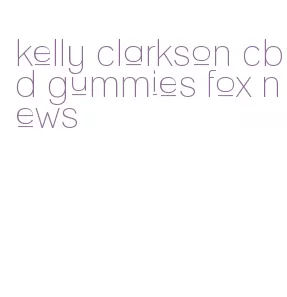 kelly clarkson cbd gummies fox news