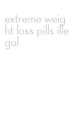 extreme weight loss pills illegal