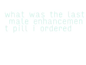 what was the last male enhancement pill i ordered