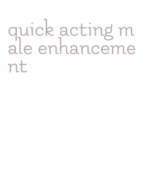 quick acting male enhancement