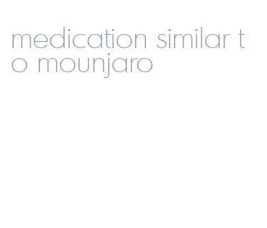 medication similar to mounjaro