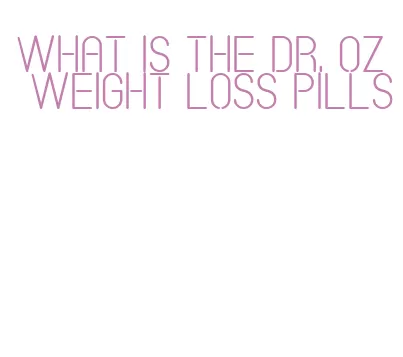 what is the dr. oz weight loss pills